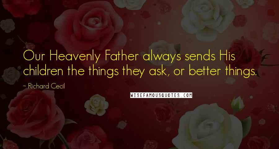 Richard Cecil Quotes: Our Heavenly Father always sends His children the things they ask, or better things.
