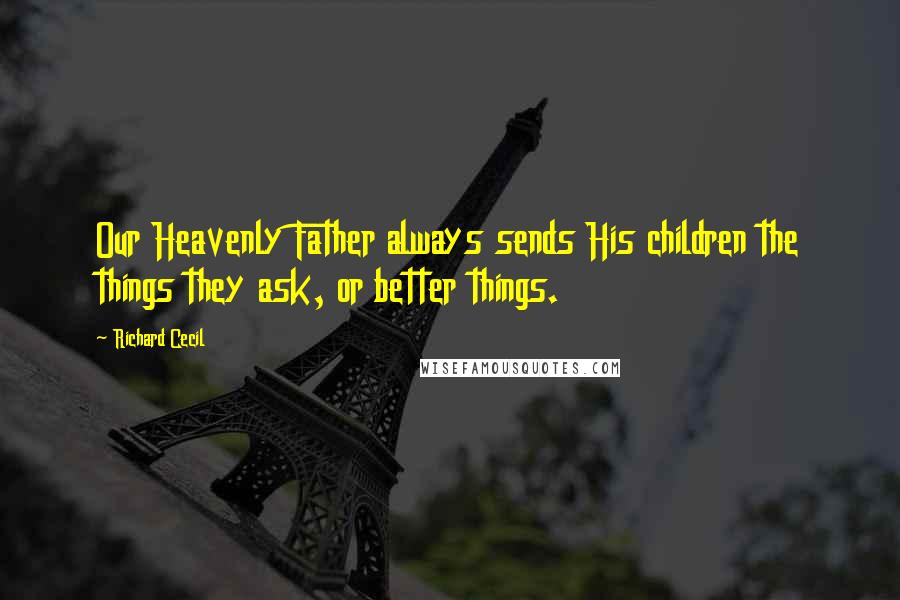 Richard Cecil Quotes: Our Heavenly Father always sends His children the things they ask, or better things.