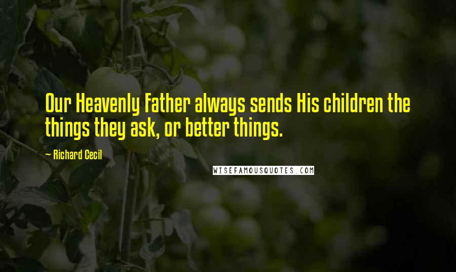 Richard Cecil Quotes: Our Heavenly Father always sends His children the things they ask, or better things.