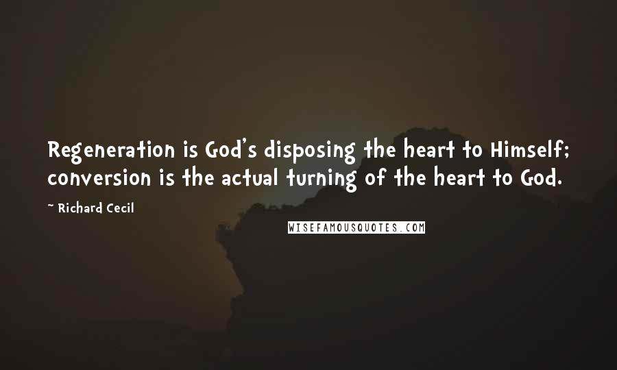 Richard Cecil Quotes: Regeneration is God's disposing the heart to Himself; conversion is the actual turning of the heart to God.