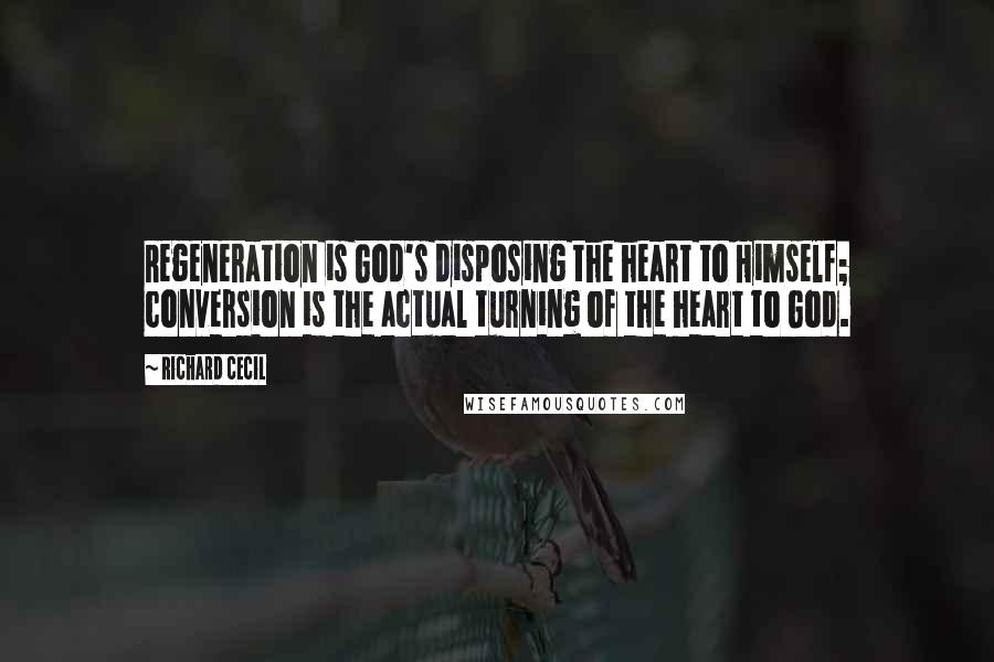 Richard Cecil Quotes: Regeneration is God's disposing the heart to Himself; conversion is the actual turning of the heart to God.