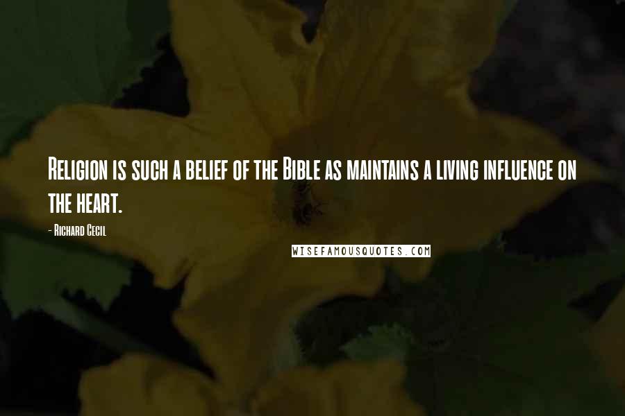 Richard Cecil Quotes: Religion is such a belief of the Bible as maintains a living influence on the heart.