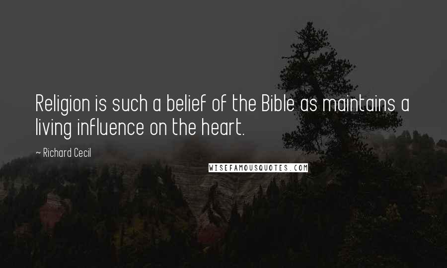 Richard Cecil Quotes: Religion is such a belief of the Bible as maintains a living influence on the heart.