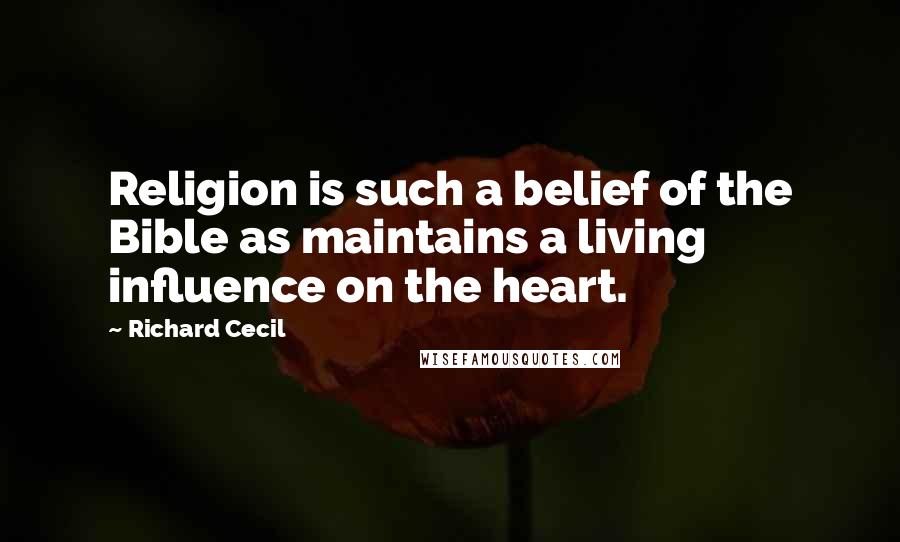 Richard Cecil Quotes: Religion is such a belief of the Bible as maintains a living influence on the heart.