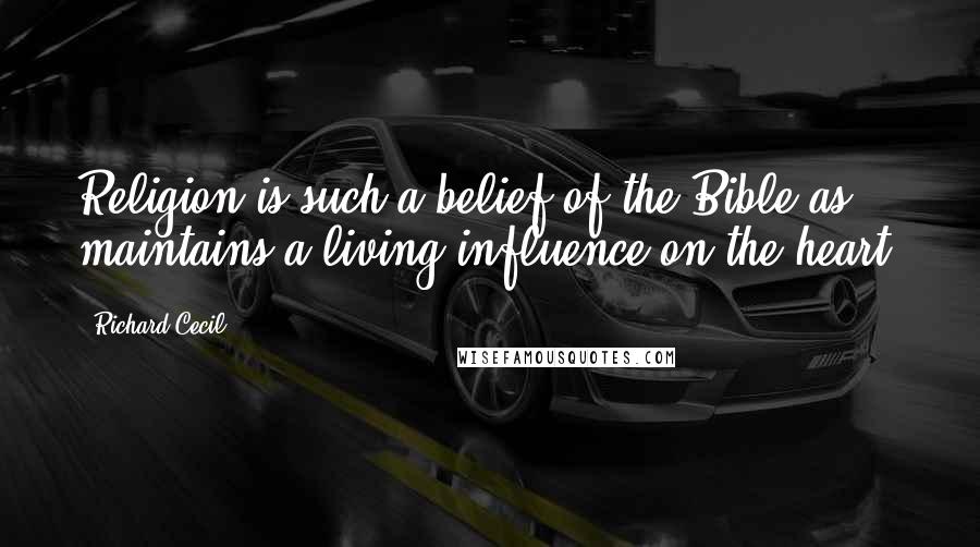 Richard Cecil Quotes: Religion is such a belief of the Bible as maintains a living influence on the heart.