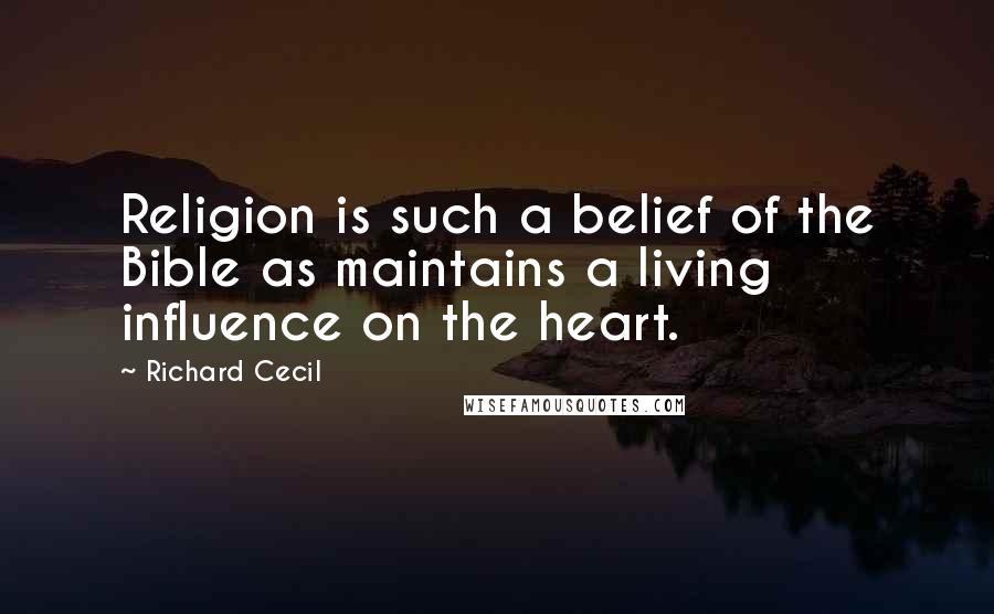 Richard Cecil Quotes: Religion is such a belief of the Bible as maintains a living influence on the heart.