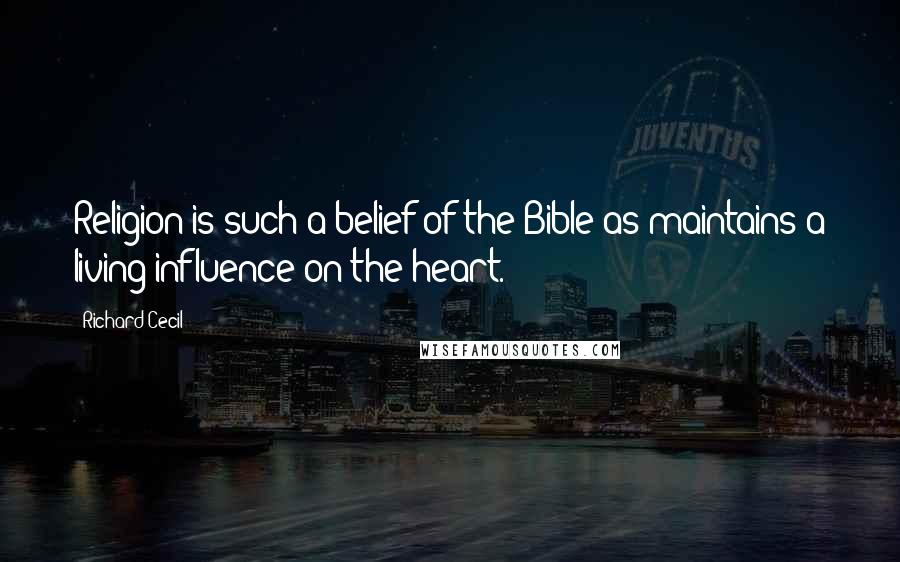 Richard Cecil Quotes: Religion is such a belief of the Bible as maintains a living influence on the heart.