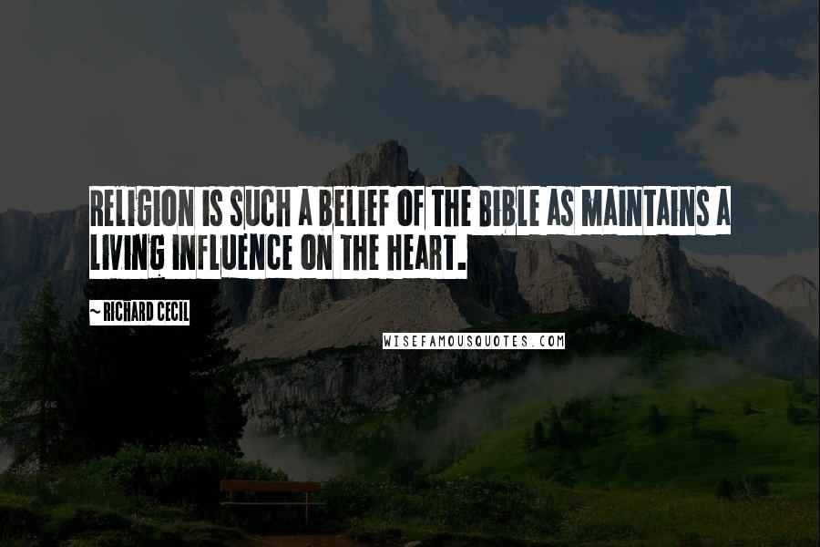 Richard Cecil Quotes: Religion is such a belief of the Bible as maintains a living influence on the heart.