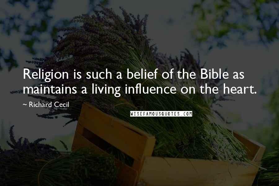 Richard Cecil Quotes: Religion is such a belief of the Bible as maintains a living influence on the heart.