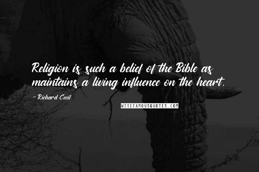 Richard Cecil Quotes: Religion is such a belief of the Bible as maintains a living influence on the heart.