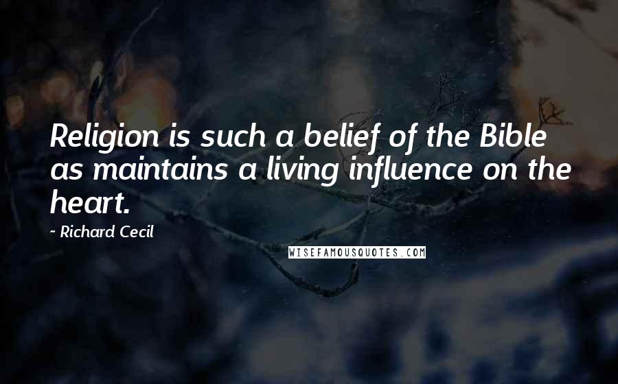 Richard Cecil Quotes: Religion is such a belief of the Bible as maintains a living influence on the heart.