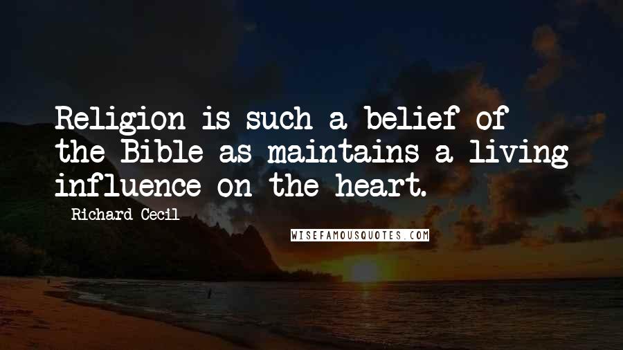 Richard Cecil Quotes: Religion is such a belief of the Bible as maintains a living influence on the heart.