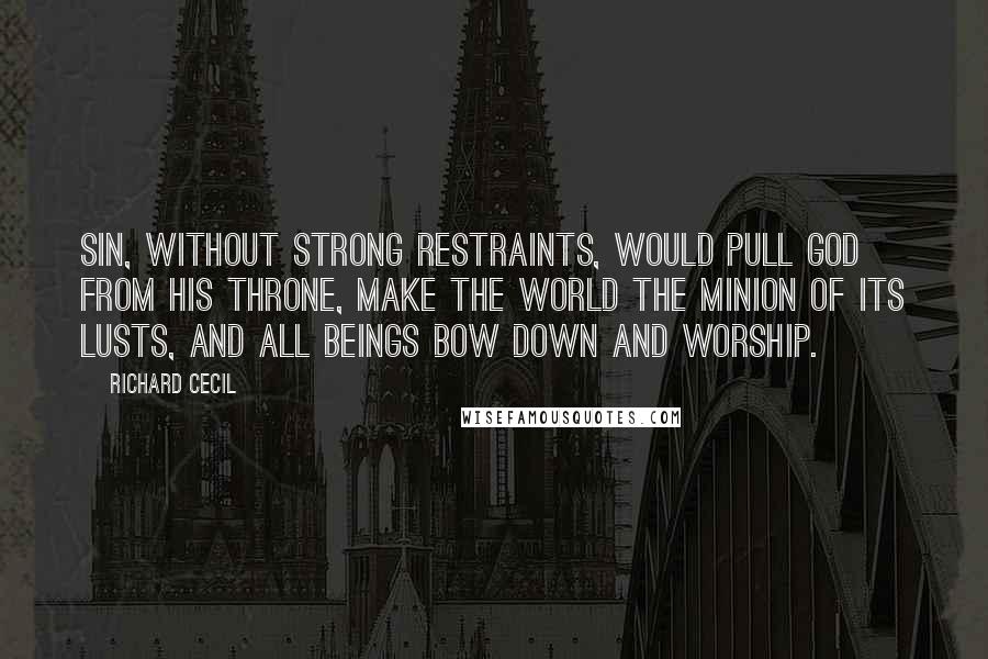 Richard Cecil Quotes: Sin, without strong restraints, would pull God from His throne, make the world the minion of its lusts, and all beings bow down and worship.