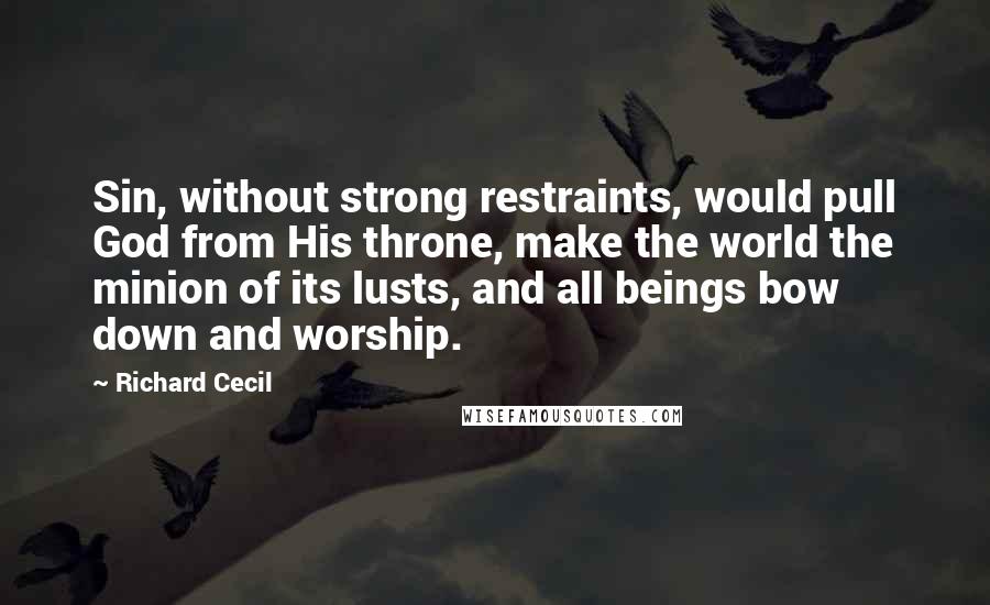Richard Cecil Quotes: Sin, without strong restraints, would pull God from His throne, make the world the minion of its lusts, and all beings bow down and worship.
