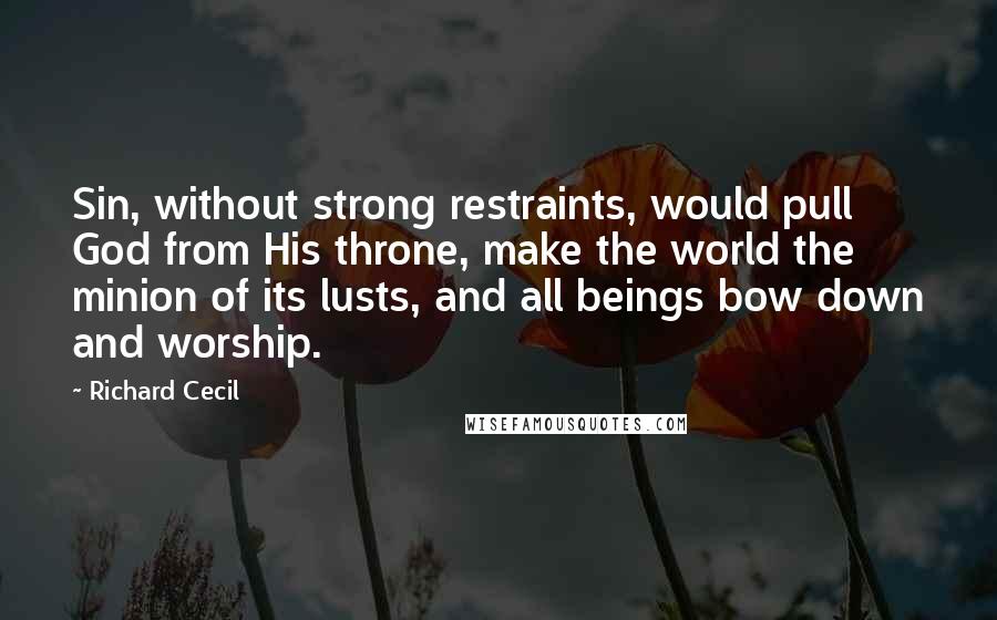 Richard Cecil Quotes: Sin, without strong restraints, would pull God from His throne, make the world the minion of its lusts, and all beings bow down and worship.