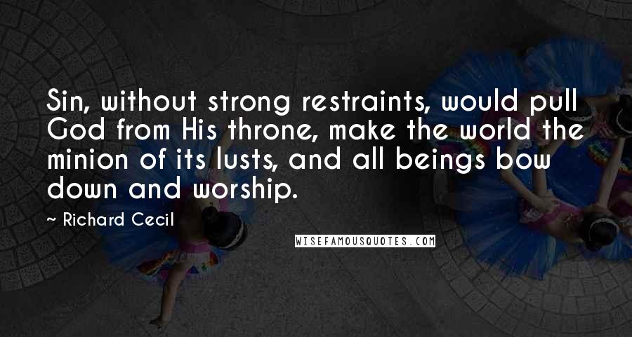 Richard Cecil Quotes: Sin, without strong restraints, would pull God from His throne, make the world the minion of its lusts, and all beings bow down and worship.