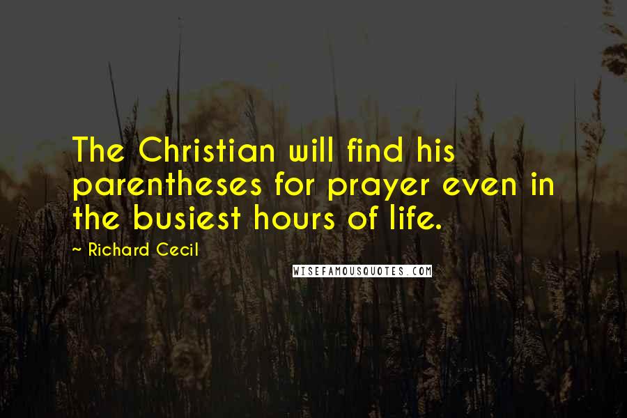 Richard Cecil Quotes: The Christian will find his parentheses for prayer even in the busiest hours of life.