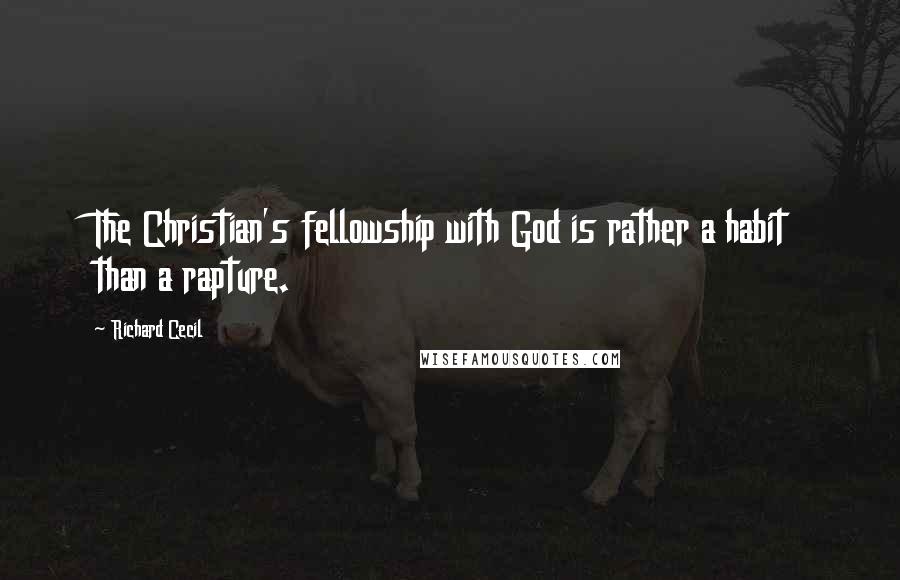 Richard Cecil Quotes: The Christian's fellowship with God is rather a habit than a rapture.