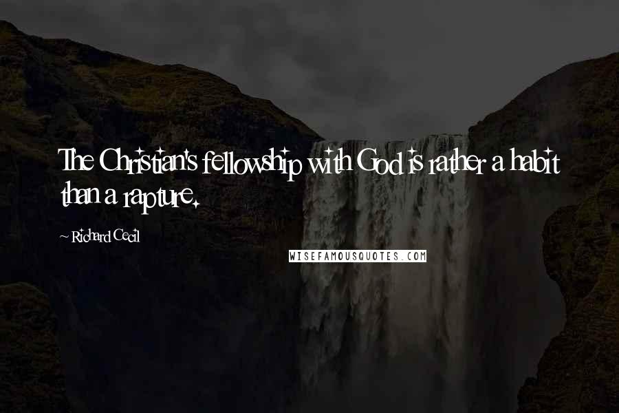 Richard Cecil Quotes: The Christian's fellowship with God is rather a habit than a rapture.