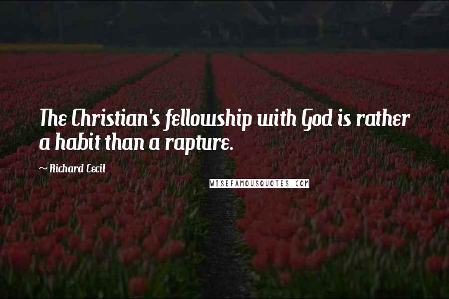 Richard Cecil Quotes: The Christian's fellowship with God is rather a habit than a rapture.