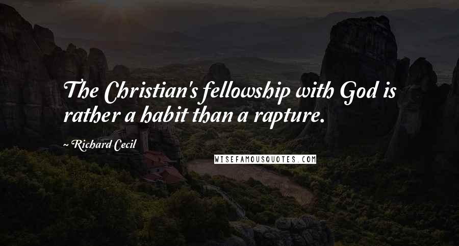 Richard Cecil Quotes: The Christian's fellowship with God is rather a habit than a rapture.