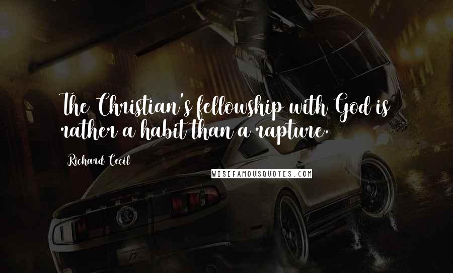 Richard Cecil Quotes: The Christian's fellowship with God is rather a habit than a rapture.