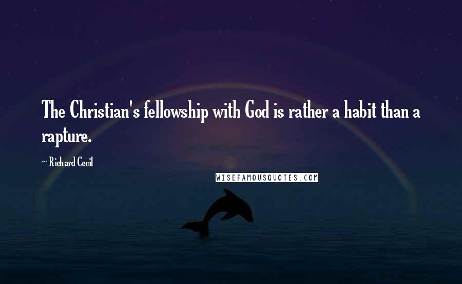 Richard Cecil Quotes: The Christian's fellowship with God is rather a habit than a rapture.