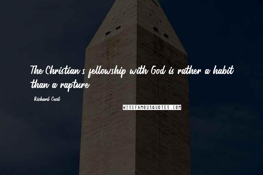 Richard Cecil Quotes: The Christian's fellowship with God is rather a habit than a rapture.