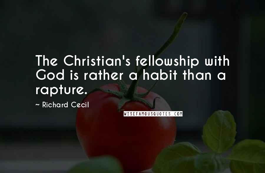 Richard Cecil Quotes: The Christian's fellowship with God is rather a habit than a rapture.