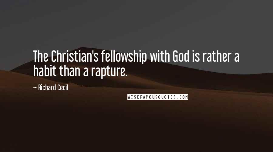 Richard Cecil Quotes: The Christian's fellowship with God is rather a habit than a rapture.
