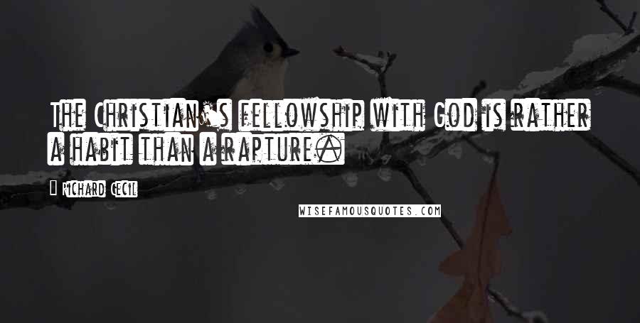 Richard Cecil Quotes: The Christian's fellowship with God is rather a habit than a rapture.