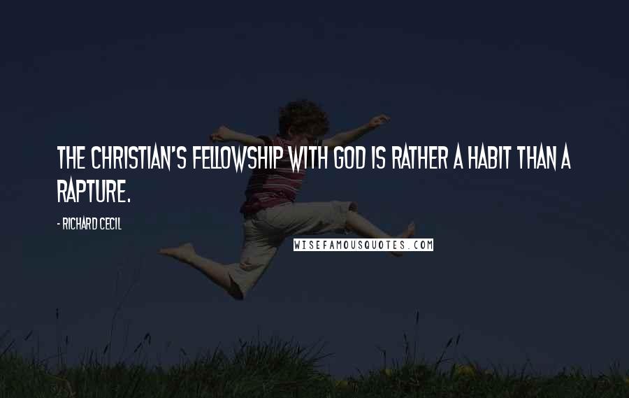 Richard Cecil Quotes: The Christian's fellowship with God is rather a habit than a rapture.