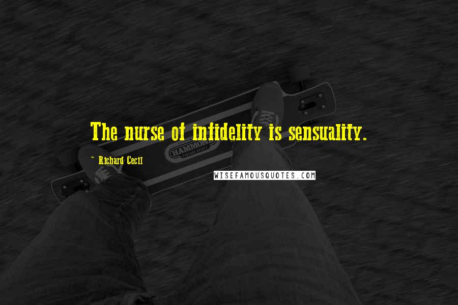 Richard Cecil Quotes: The nurse of infidelity is sensuality.