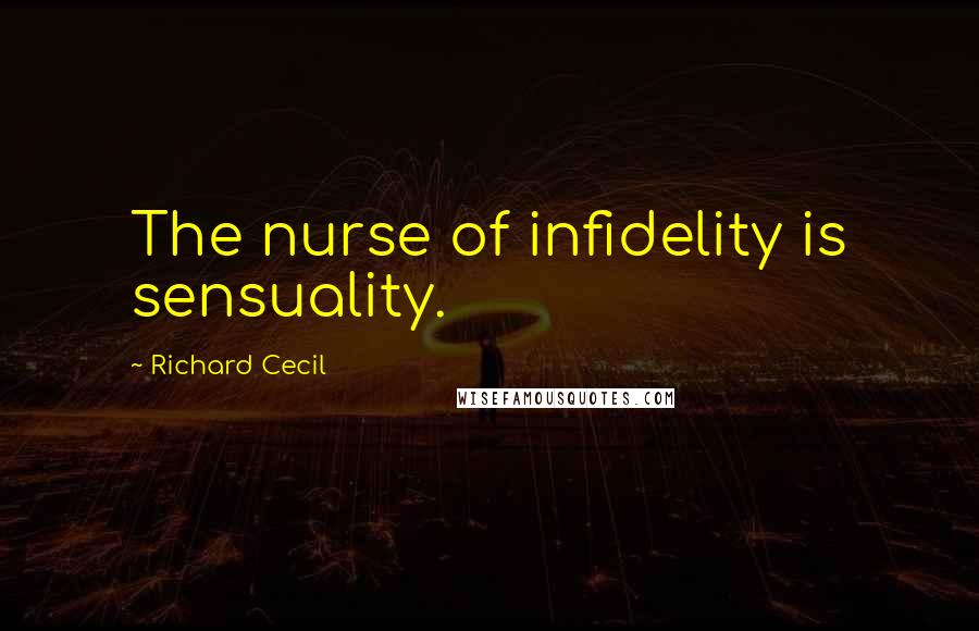 Richard Cecil Quotes: The nurse of infidelity is sensuality.