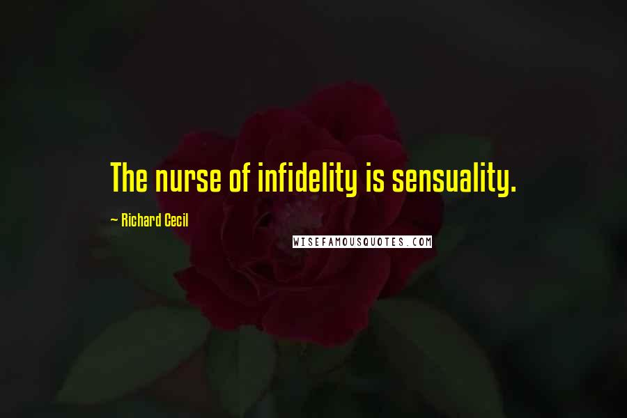 Richard Cecil Quotes: The nurse of infidelity is sensuality.