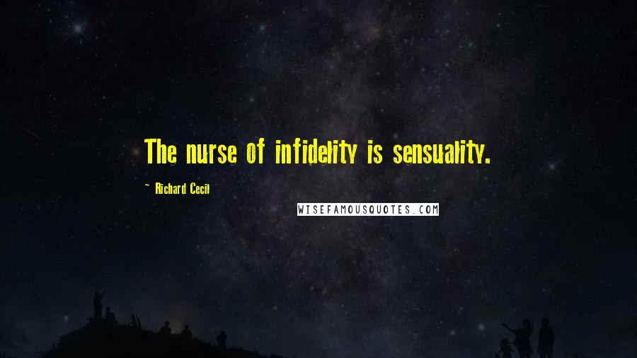 Richard Cecil Quotes: The nurse of infidelity is sensuality.
