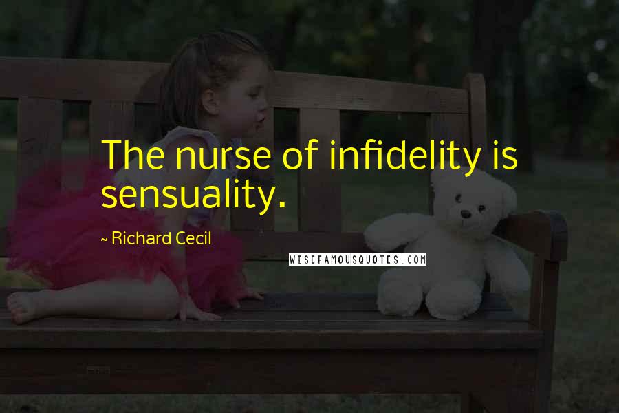 Richard Cecil Quotes: The nurse of infidelity is sensuality.