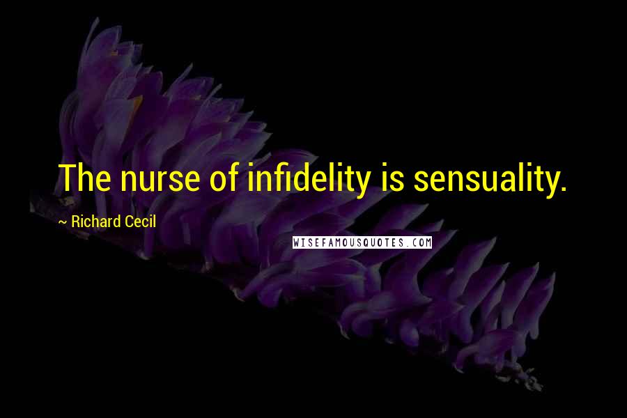 Richard Cecil Quotes: The nurse of infidelity is sensuality.