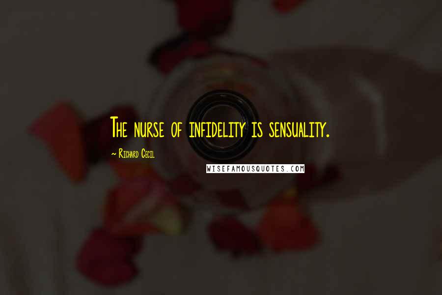 Richard Cecil Quotes: The nurse of infidelity is sensuality.