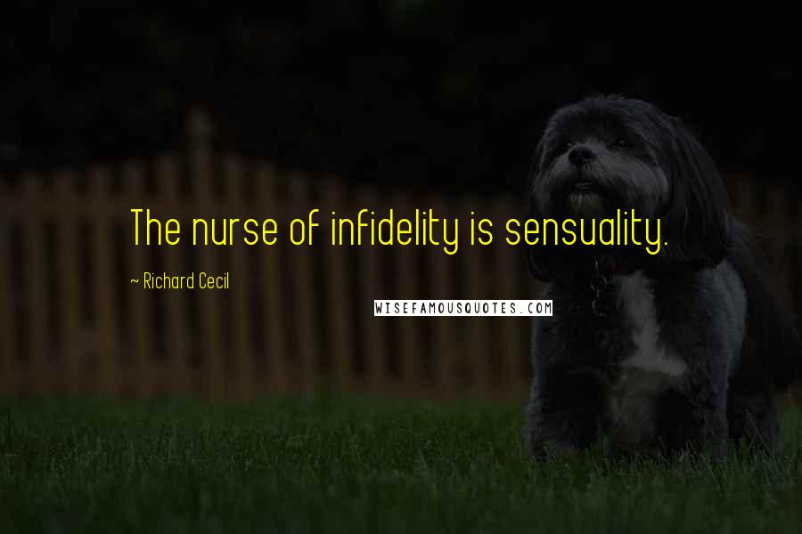 Richard Cecil Quotes: The nurse of infidelity is sensuality.