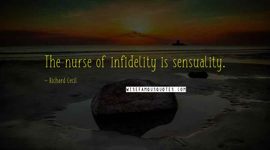 Richard Cecil Quotes: The nurse of infidelity is sensuality.