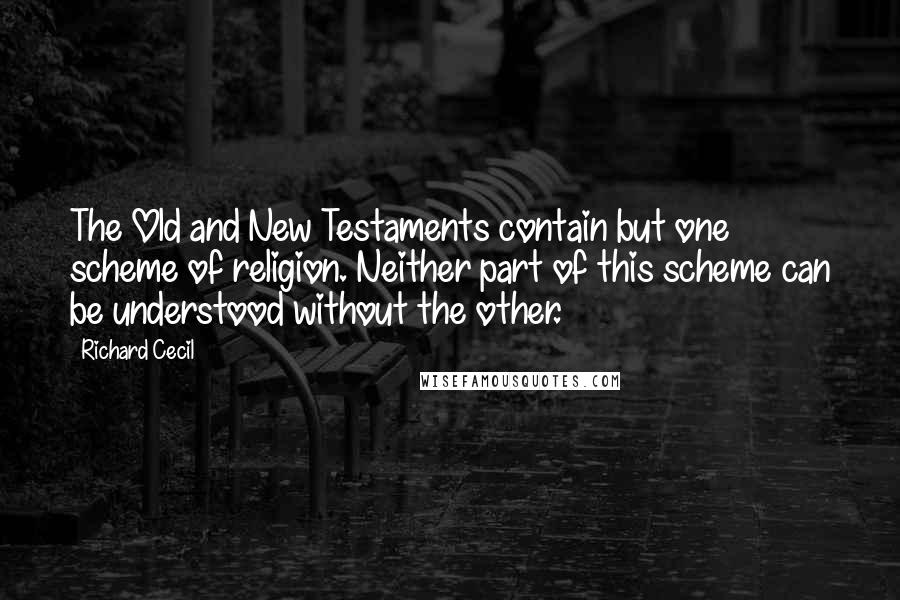 Richard Cecil Quotes: The Old and New Testaments contain but one scheme of religion. Neither part of this scheme can be understood without the other.