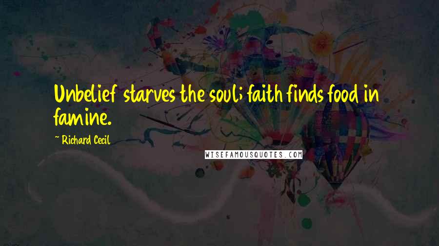 Richard Cecil Quotes: Unbelief starves the soul; faith finds food in famine.