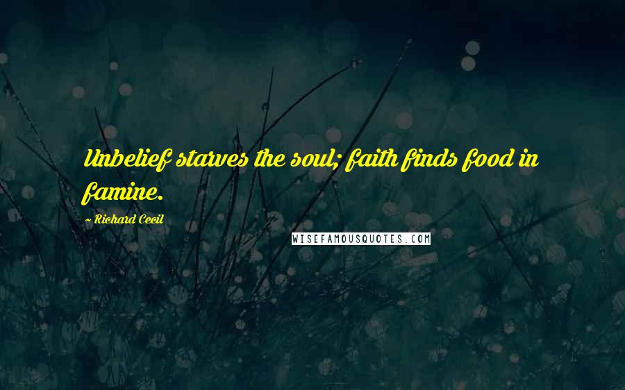 Richard Cecil Quotes: Unbelief starves the soul; faith finds food in famine.