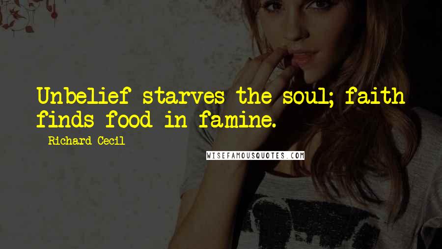 Richard Cecil Quotes: Unbelief starves the soul; faith finds food in famine.