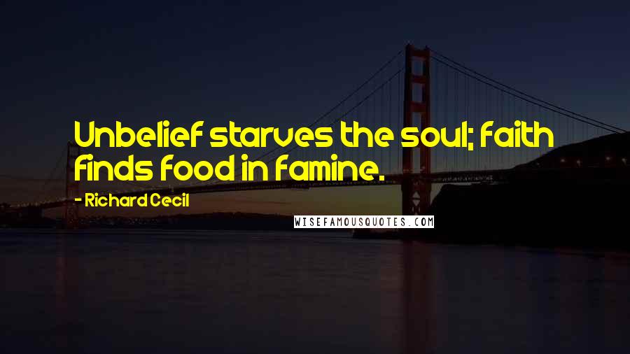 Richard Cecil Quotes: Unbelief starves the soul; faith finds food in famine.