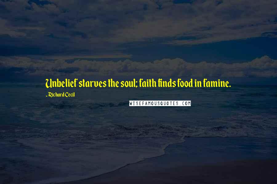 Richard Cecil Quotes: Unbelief starves the soul; faith finds food in famine.