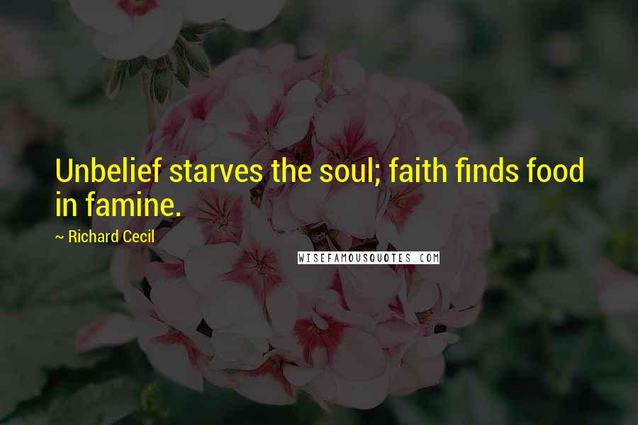 Richard Cecil Quotes: Unbelief starves the soul; faith finds food in famine.