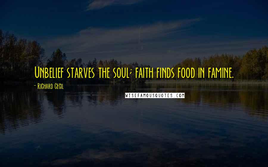 Richard Cecil Quotes: Unbelief starves the soul; faith finds food in famine.