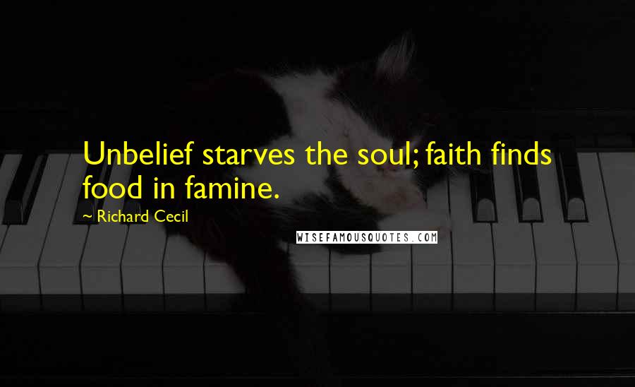 Richard Cecil Quotes: Unbelief starves the soul; faith finds food in famine.